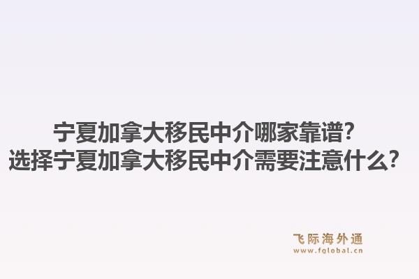 寧夏加拿大移民中介哪家靠譜？選擇寧夏加拿大移民中介需要注意什么？1.jpg