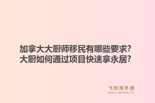 加拿大大廚師移民有哪些要求？大廚如何通過項(xiàng)目快速拿永居？1.jpg