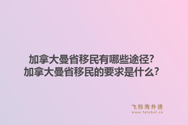 加拿大曼省移民有哪些途徑？加拿大曼省移民的要求是什么？1.jpg