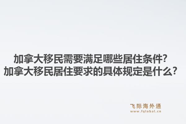加拿大移民需要滿足哪些居住條件？加拿大移民居住要求的具體規(guī)定是什么？1.jpg