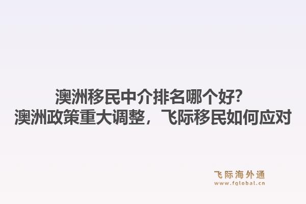 澳洲移民中介排名哪個(gè)好？澳洲政策重大調(diào)整，飛際移民如何應(yīng)對(duì)