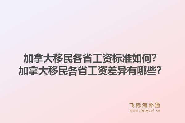 加拿大移民各省工資標(biāo)準(zhǔn)如何？加拿大移民各省工資差異有哪些？