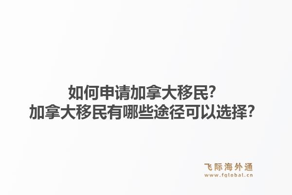 如何申請(qǐng)加拿大移民？加拿大移民有哪些途徑可以選擇？