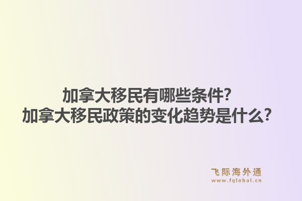 加拿大移民有哪些條件？加拿大移民政策的變化趨勢(shì)是什么？