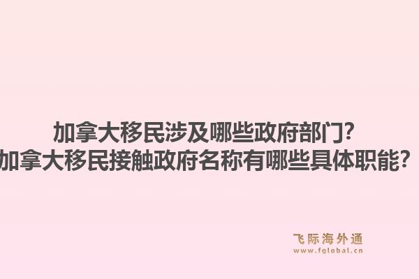 加拿大移民涉及哪些政府部門？加拿大移民接觸政府名稱有哪些具體職能？