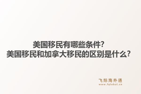 美國移民有哪些條件？美國移民和加拿大移民的區(qū)別是什么？