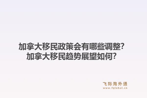 加拿大移民政策會(huì)有哪些調(diào)整？加拿大移民趨勢(shì)展望如何？