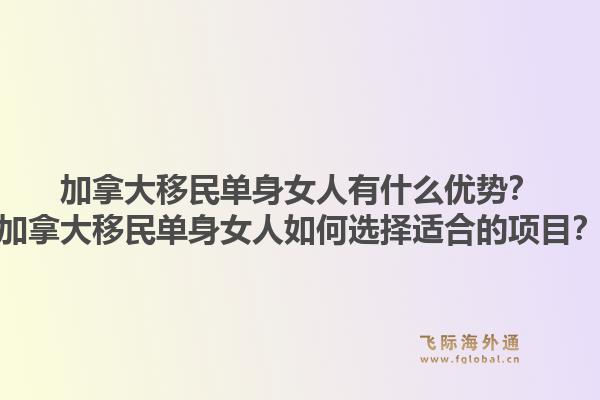 加拿大移民單身女人有什么優(yōu)勢(shì)？加拿大移民單身女人如何選擇適合的項(xiàng)目？