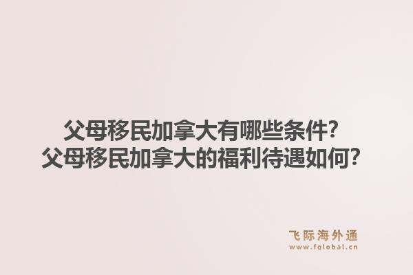 父母移民加拿大有哪些條件？父母移民加拿大的福利待遇如何？