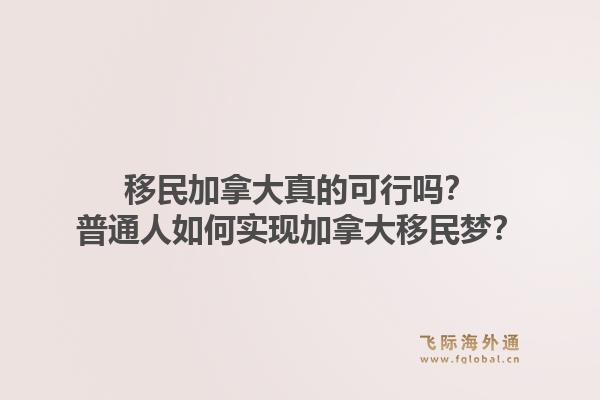 移民加拿大真的可行嗎？普通人如何實(shí)現(xiàn)加拿大移民夢(mèng)？