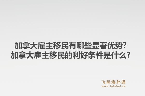 加拿大雇主移民有哪些顯著優(yōu)勢？加拿大雇主移民的利好條件是什么？