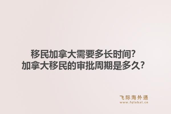 移民加拿大需要多長時(shí)間？加拿大移民的審批周期是多久？