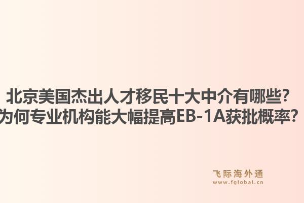 北京美國(guó)杰出人才移民十大中介有哪些？為何專業(yè)機(jī)構(gòu)能大幅提高EB-1A獲批概率？