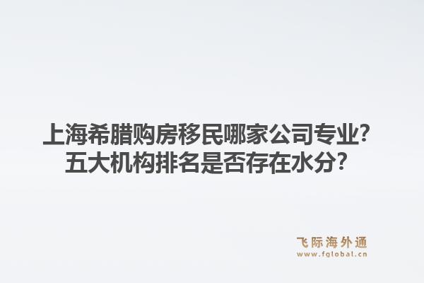 上海希臘購房移民哪家公司專業(yè)？五大機(jī)構(gòu)排名是否存在水分？