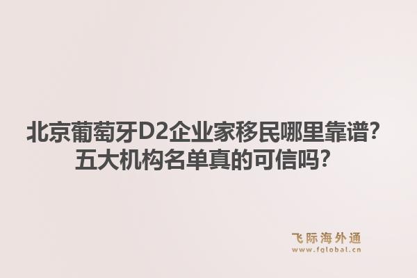 北京葡萄牙D2企業(yè)家移民哪里靠譜？五大機(jī)構(gòu)名單真的可信嗎？1.jpg
