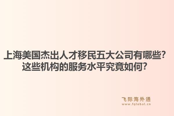 上海美國杰出人才移民五大公司有哪些？這些機構(gòu)的服務(wù)水平究竟如何？1.jpg