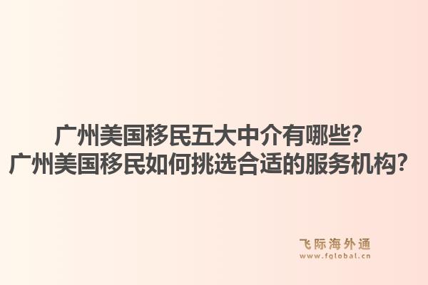 廣州美國(guó)移民五大中介有哪些？廣州美國(guó)移民如何挑選合適的服務(wù)機(jī)構(gòu)？1.jpg