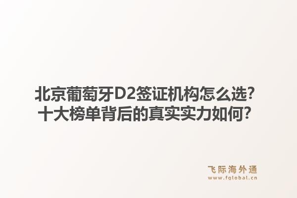 北京葡萄牙D2簽證機(jī)構(gòu)怎么選？十大榜單背后的真實(shí)實(shí)力如何？1.jpg