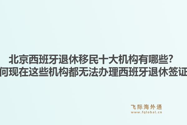 北京西班牙退休移民十大機(jī)構(gòu)有哪些？為何現(xiàn)在這些機(jī)構(gòu)都無(wú)法辦理西班牙退休簽證？1.jpg
