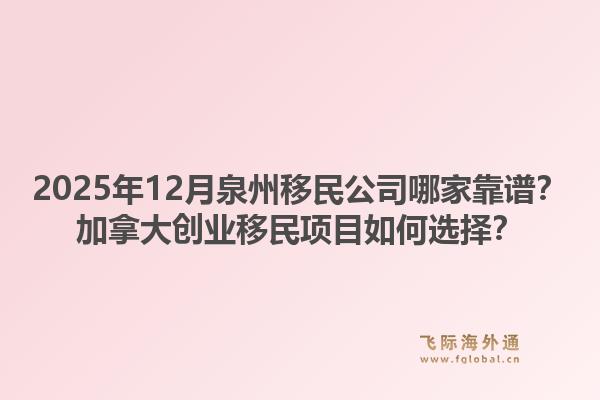 2025年12月泉州移民公司哪家靠譜？加拿大創(chuàng)業(yè)移民項(xiàng)目如何選擇？1.jpg
