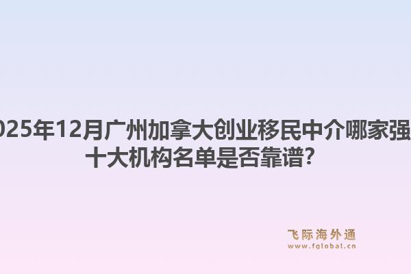 2025年12月廣州加拿大創(chuàng)業(yè)移民中介哪家強(qiáng)？十大機(jī)構(gòu)名單是否靠譜？