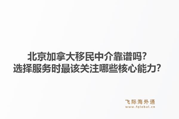 北京加拿大移民中介靠譜嗎？選擇服務(wù)時最該關(guān)注哪些核心能力？