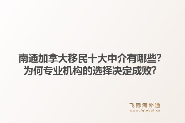 南通加拿大移民十大中介有哪些？為何專業(yè)機(jī)構(gòu)的選擇決定成敗？1.jpg