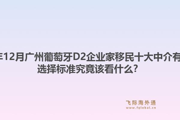 2025年12月廣州葡萄牙D2企業(yè)家移民十大中介有哪些？選擇標準究竟該看什么？1.jpg