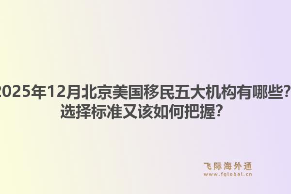 2025年12月北京美國移民五大機構(gòu)有哪些？選擇標準又該如何把握？