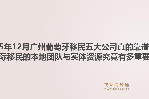 2025年12月廣州葡萄牙移民五大公司真的靠譜嗎？飛際移民的本地團(tuán)隊(duì)與實(shí)體資源究竟有多重要？1.jpg