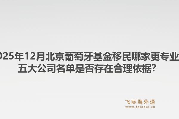 2025年12月北京葡萄牙基金移民哪家更專業(yè)？五大公司名單是否存在合理依據(jù)？