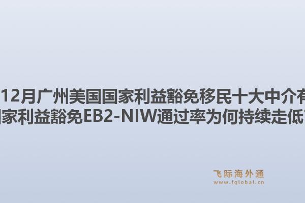 2025年12月廣州美國(guó)國(guó)家利益豁免移民十大中介有哪些？國(guó)家利益豁免EB2-NIW通過(guò)率為何持續(xù)走低？