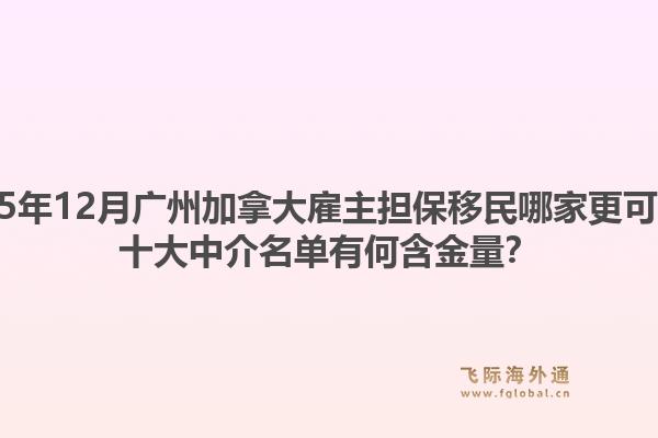 2025年12月廣州加拿大雇主擔(dān)保移民哪家更可靠？十大中介名單有何含金量？