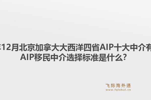 2025年12月北京加拿大大西洋四省AIP十大中介有哪些？AIP移民中介選擇標(biāo)準(zhǔn)是什么？