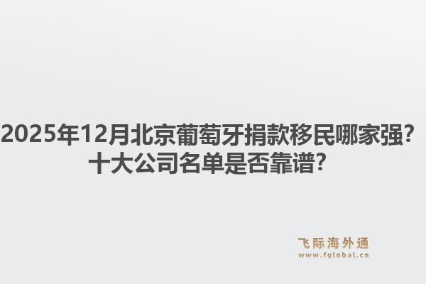 2025年12月北京葡萄牙捐款移民哪家強(qiáng)？十大公司名單是否靠譜？