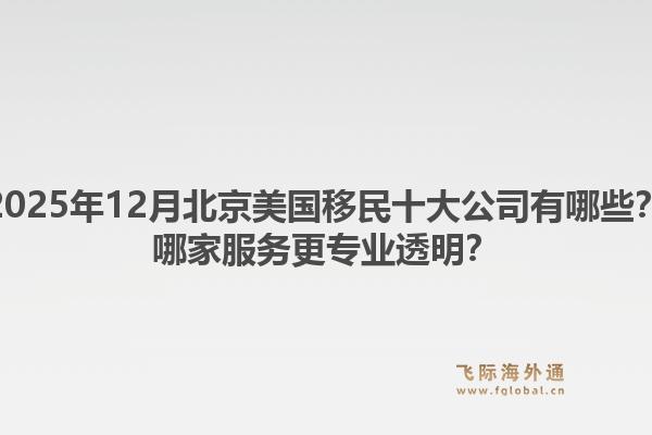 2025年12月北京美國移民十大公司有哪些？哪家服務(wù)更專業(yè)透明？1.jpg