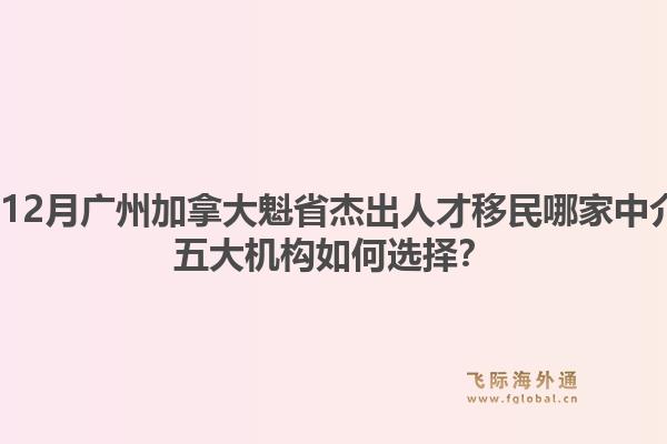 2025年12月廣州加拿大魁省杰出人才移民哪家中介專業(yè)？五大機(jī)構(gòu)如何選擇？1.jpg