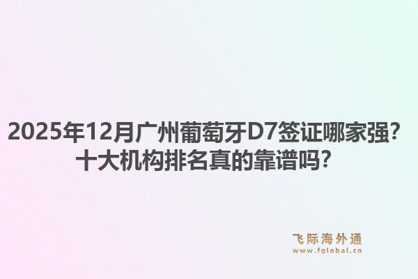 2025年12月廣州葡萄牙D7簽證哪家強(qiáng)？十大機(jī)構(gòu)排名真的靠譜嗎？1.jpg