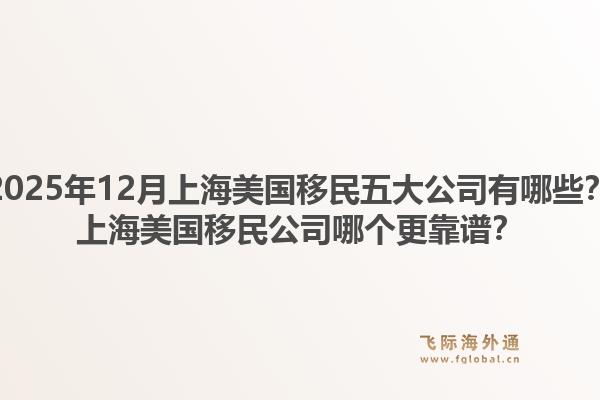 2025年12月上海美國移民五大公司有哪些？上海美國移民公司哪個更靠譜？1.jpg