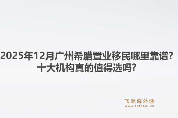 2025年12月廣州希臘置業(yè)移民哪里靠譜？十大機構(gòu)真的值得選嗎？