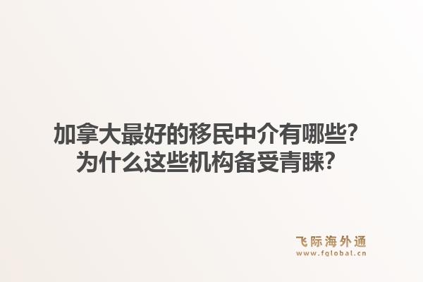 加拿大最好的移民中介有哪些？為什么這些機構(gòu)備受青睞？1.jpg