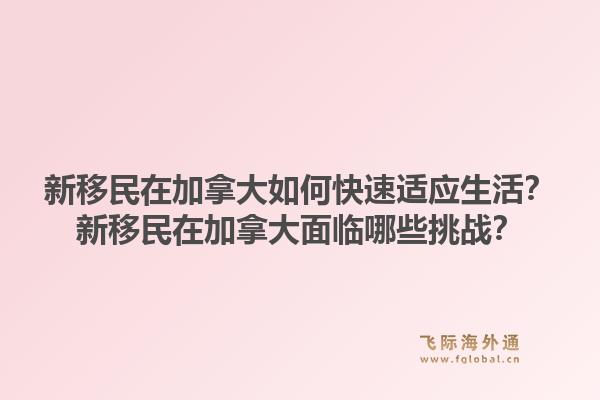 新移民在加拿大如何快速適應(yīng)生活？新移民在加拿大面臨哪些挑戰(zhàn)？1.jpg