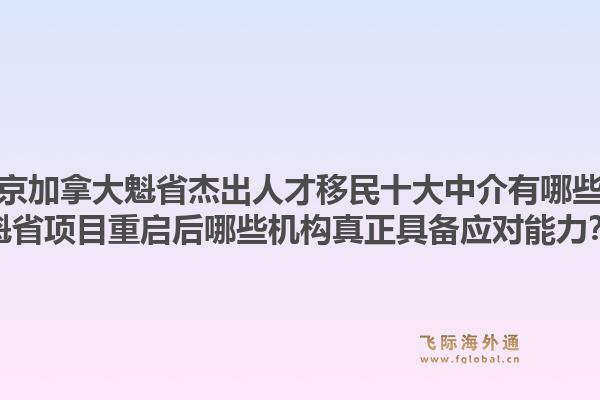 北京加拿大魁省杰出人才移民十大中介有哪些？魁省項(xiàng)目重啟后哪些機(jī)構(gòu)真正具備應(yīng)對(duì)能力？