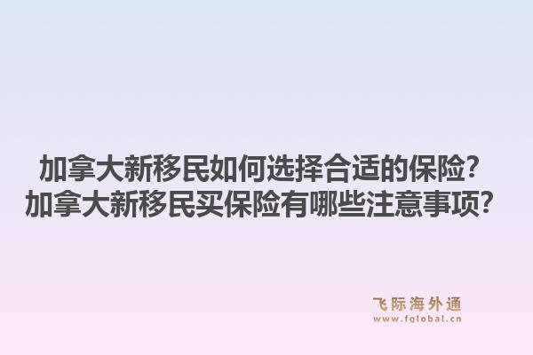 加拿大新移民如何選擇合適的保險？加拿大新移民買保險有哪些注意事項？1.jpg