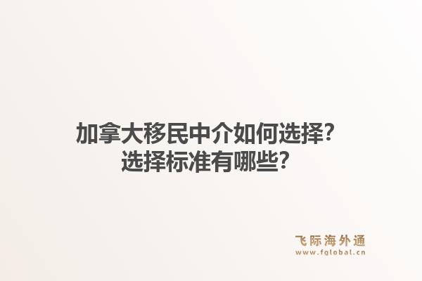 加拿大移民中介如何選擇？選擇標準有哪些？