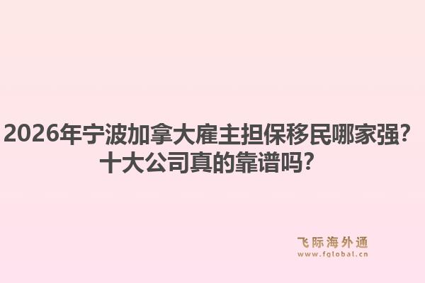 2026年寧波加拿大雇主擔(dān)保移民哪家強？十大公司真的靠譜嗎？