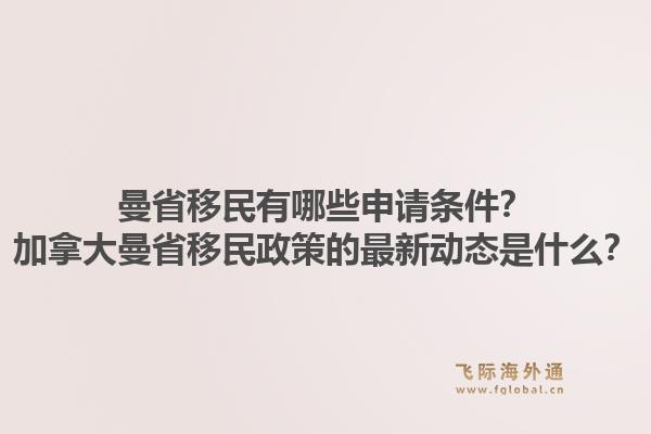 曼省移民有哪些申請(qǐng)條件？加拿大曼省移民政策的最新動(dòng)態(tài)是什么？1.jpg