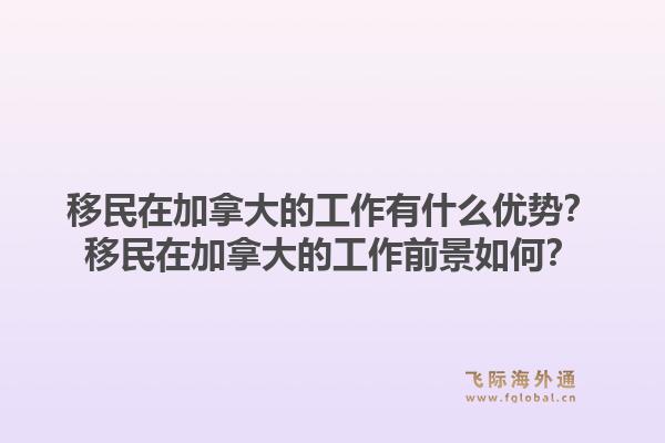 移民在加拿大的工作有什么優(yōu)勢？移民在加拿大的工作前景如何？1.jpg