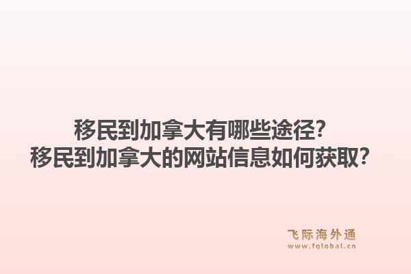 移民到加拿大有哪些途徑？移民到加拿大的網站信息如何獲??？1.jpg