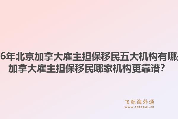 2026年北京加拿大雇主擔(dān)保移民五大機構(gòu)有哪些？加拿大雇主擔(dān)保移民哪家機構(gòu)更靠譜？